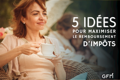 5 idées pour maximiser le retour d'impôts